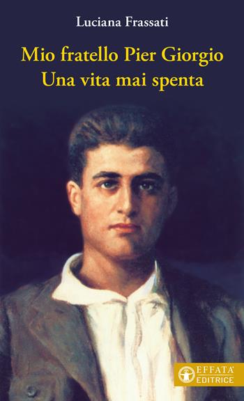Mio fratello Pier Giorgio. Una vita mai spenta  - Libro Effatà Editrice 2022, Le bussole | Libraccio.it