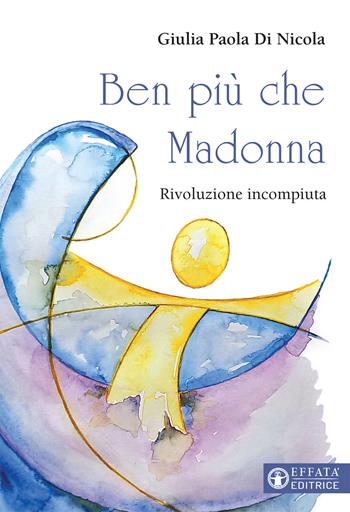 Ben più che Madonna. Rivoluzione incompiuta - Giulia Paola Di Nicola - Libro Effatà Editrice 2021, Il respiro dell'anima | Libraccio.it