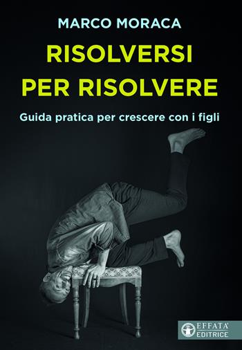 Risolversi per risolvere. Guida pratica per crescere con i figli - Marco Moraca - Libro Effatà Editrice 2024, Educare perché | Libraccio.it
