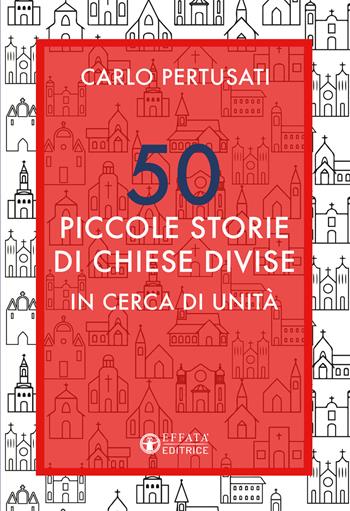 50 piccole storie di chiese divise. In cerca di unità - Carlo Pertusati - Libro Effatà Editrice 2021, La fede in dialogo | Libraccio.it
