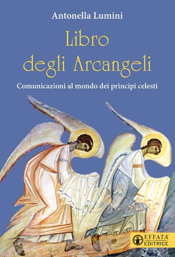 Libro degli Arcangeli. Comunicazioni al mondo dei prìncipi celesti - Antonella Lumini - Libro Effatà 2021, Il respiro dell'anima | Libraccio.it