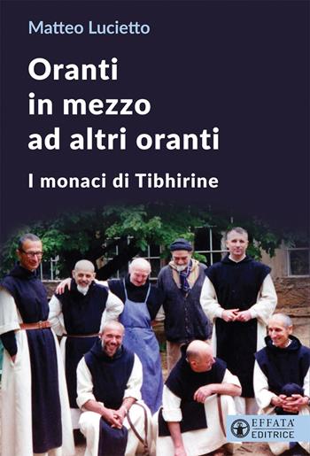 Oranti in mezzo ad altri oranti. I monaci di Tibhirine - Matteo Lucietto - Libro Effatà Editrice 2021, Le bussole | Libraccio.it