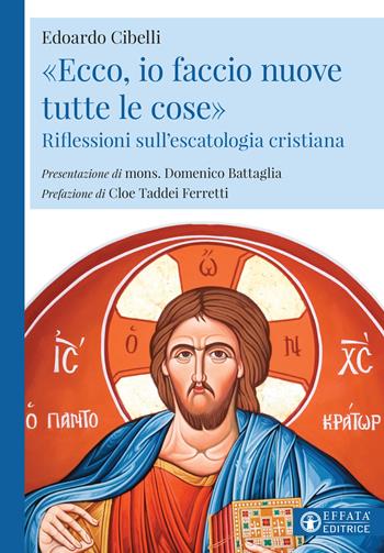 «Ecco, io faccio nuove tutte le cose». Riflessioni sull'escatologia cristiana - Edoardo Cibelli - Libro Effatà Editrice 2021, La fede in dialogo | Libraccio.it