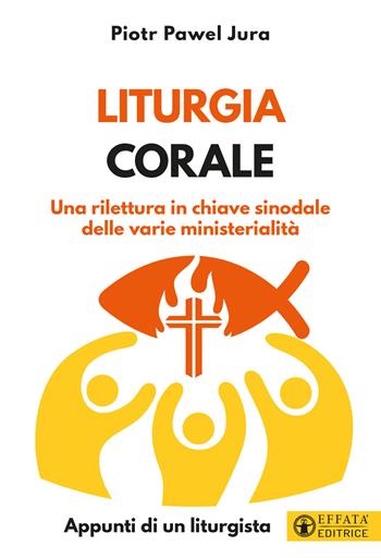 Liturgia corale. Una rilettura in chiave sinodale delle varie ministerialità. Appunto di un liturgista - Piotr Pawel Jura - Libro Effatà Editrice 2022, Comunicare l'assoluto | Libraccio.it
