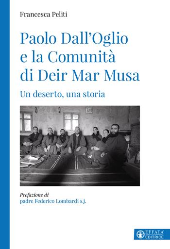 Paolo Dall'Oglio e la Comunità di Deir Mar Musa. Un deserto, una storia - Francesca Peliti - Libro Effatà Editrice 2022, Le bussole | Libraccio.it