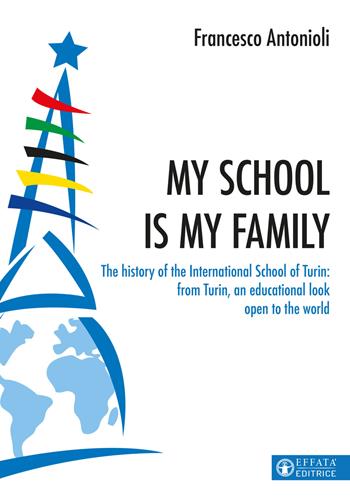 My school is my family. The history of the International School of Turin: from Turin, an educational look open to the world - Francesco Antonioli - Libro Effatà Editrice 2022, Educare perché | Libraccio.it