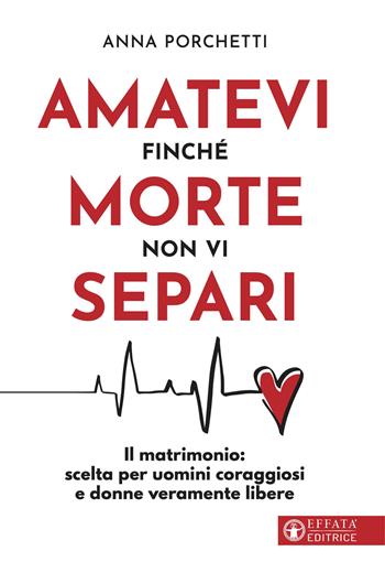 Amatevi finché morte non vi separi. Il matrimonio: scelta per uomini coraggiosi e donne veramente libere - Anna Porchetti - Libro Effatà Editrice 2022, Le chiavi della famiglia | Libraccio.it