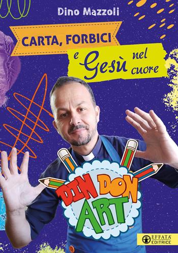 Carta, forbici e Gesù nel cuore. Din Don Art. Ediz. illustrata - Dino Mazzoli - Libro Effatà Editrice 2022, Comunicare l'assoluto | Libraccio.it