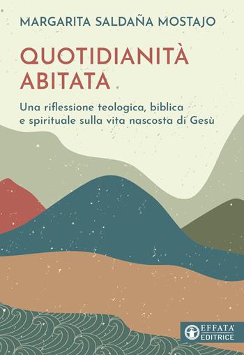 Quotidianità abitata. Una riflessione teologica, biblica e spirituale sulla vita nascosta di Gesù - Margarita Saldaña Mostajo - Libro Effatà Editrice 2023, Il respiro dell'anima | Libraccio.it