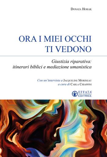 Ora i miei occhi ti vedono. Giustizia riparativa: itinerari biblici e mediazione umanistica - Donata Horak, Carla Chiappini - Libro Effatà Editrice 2023, Sui generis | Libraccio.it