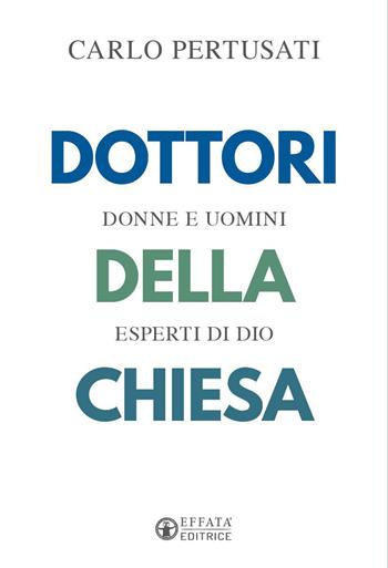 Dottori della Chiesa. Donne e uomini esperti di Dio - Carlo Pertusati - Libro Effatà Editrice 2022, La fede in dialogo | Libraccio.it