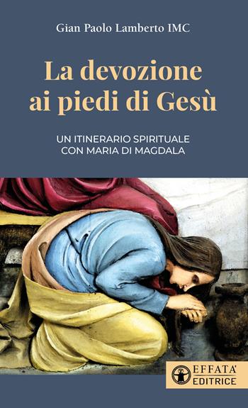 La devozione ai piedi di Gesù. Un itinerario spirituale con Maria di Magdala - Gian Paolo Lamberto - Libro Effatà Editrice 2023, Il respiro dell'anima | Libraccio.it