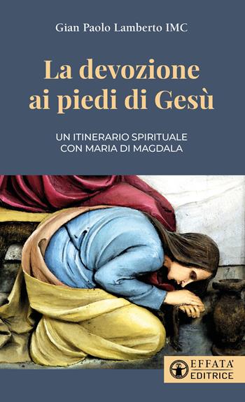 La devozione ai piedi di Gesù. Un itinerario spirituale con Maria di Magdala - Gian Paolo Lamberto - Libro Effatà 2023, Il respiro dell'anima | Libraccio.it