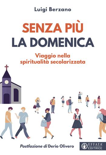 Senza più la domenica. Viaggio nella spiritualità secolarizzata - Luigi Berzano - Libro Effatà 2023, Comunicare l'assoluto | Libraccio.it