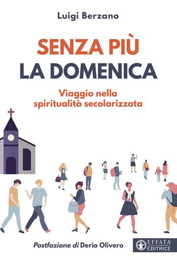 Senza più la domenica. Viaggio nella spiritualità secolarizzata - Luigi Berzano - Libro Effatà Editrice 2023, Comunicare l'assoluto | Libraccio.it