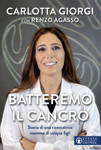 Batteremo il cancro. Storia di una ricercatrice mamma di cinque figli - Carlotta Giorgi, Renzo Agasso - Libro Effatà Editrice 2022, Vita-grafie | Libraccio.it