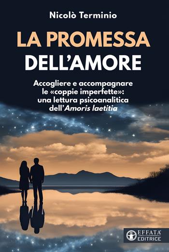 La promessa dell'amore. Accogliere e accompagnare le «coppie imperfette»: una lettura psicoanalitica dell'«Amoris laetitia» - Nicolò Terminio - Libro Effatà Editrice 2023, Comunicare l'assoluto | Libraccio.it