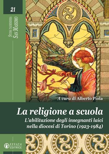La religione a scuola. L'abilitazione degli insegnanti laici nella diocesi di Torino (1923-1984). Ediz. illustrata  - Libro Effatà Editrice 2023, Studia Taurinensia. San Massimo | Libraccio.it