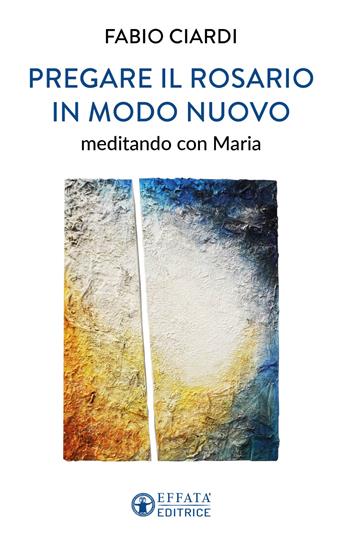 Pregare il rosario in modo nuovo. Meditando con Maria - Fabio Ciardi - Libro Effatà Editrice 2023, Il respiro dell'anima | Libraccio.it