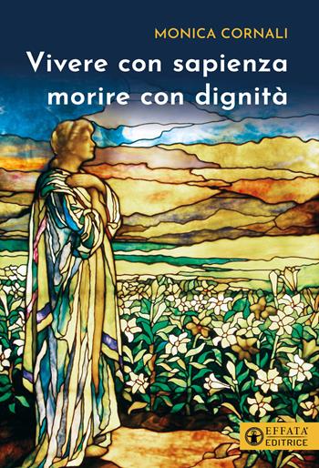 Vivere con sapienza morire con dignità - Monica Cornali - Libro Effatà Editrice 2023, Vivere in pienezza | Libraccio.it