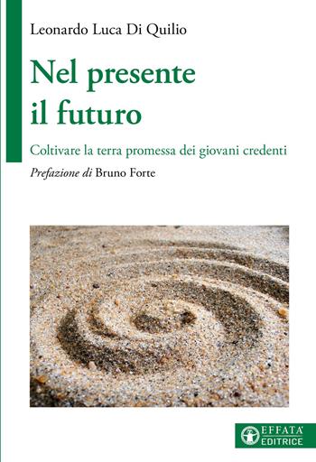 Nel presente il futuro. Coltivare la terra promessa dei giovani credenti - Leonardo Luca Di Quilio - Libro Effatà Editrice 2023, La fede in dialogo | Libraccio.it