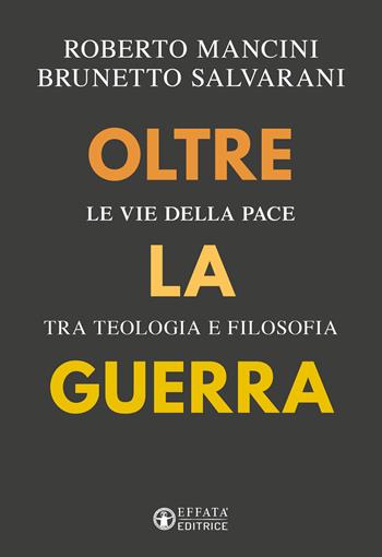 Oltre la guerra. Le vie della pace tra teologia e filosofia - Roberto Mancini, Brunetto Salvarani - Libro Effatà Editrice 2023, Conoscere e agire | Libraccio.it
