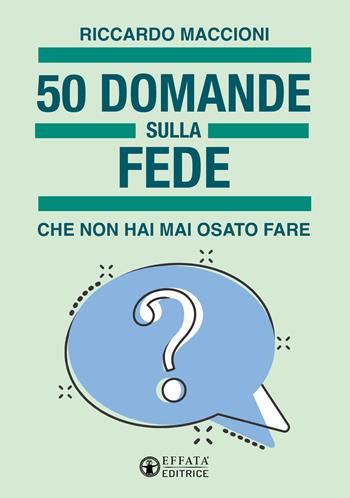 50 domande sulla fede che non hai mai osato fare - Riccardo Maccioni - Libro Effatà Editrice 2023, Comunicare l'assoluto | Libraccio.it
