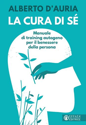 La cura di sé. Manuale di training autogeno per il benessere della persona - Alberto D'Auria - Libro Effatà Editrice 2023, Vivere in pienezza | Libraccio.it