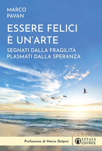 Essere felici è un'arte. Segnati dalla fragilità plasmati dalla speranza - Marco Pavan - Libro Effatà Editrice 2024, Il respiro dell'anima | Libraccio.it