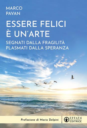 Essere felici è un'arte. Segnati dalla fragilità plasmati dalla speranza - Marco Pavan - Libro Effatà 2024, Il respiro dell'anima | Libraccio.it