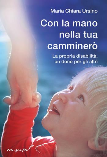 Con la mano nella tua camminerò. La propria disabilità, un dono per gli altri - Maria Chiara Ursino - Libro Effatà Editrice 2023, Vita-grafie | Libraccio.it