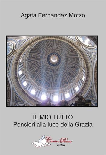 Il mio tutto. Pensieri alla luce della grazia - Agata Fernandez Motzo - Libro Carta e Penna 2015, Lo scrigno dei versi | Libraccio.it