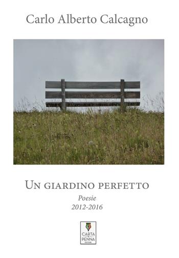 Un giardino perfetto. Poesie 2012-2016 - Carlo Alberto Calcagno - Libro Carta e Penna 2016, Lo scrigno dei versi | Libraccio.it