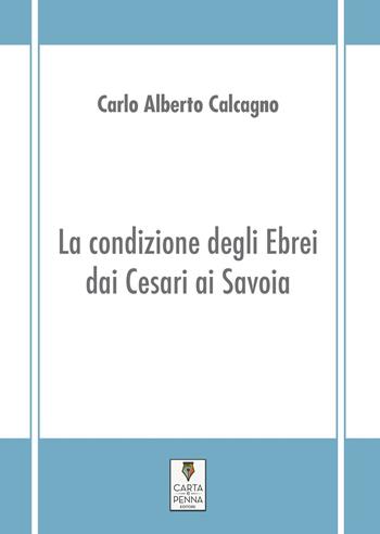 La condizione degli ebrei dai Cesari ai Savoia - Carlo Alberto Calcagno - Libro Carta e Penna 2017, I saggi | Libraccio.it