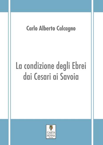 La condizione degli ebrei dai Cesari ai Savoia - Carlo Alberto Calcagno - Libro Carta e Penna 2017, I saggi | Libraccio.it