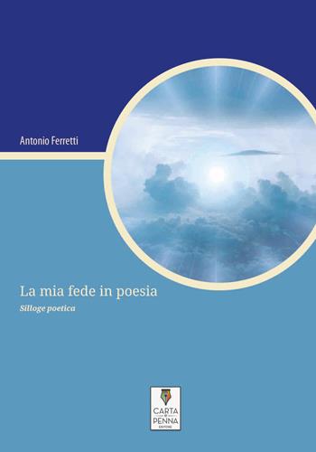 La mia fede in poesia - Antonio Ferretti - Libro Carta e Penna 2021, Lo scrigno dei versi | Libraccio.it