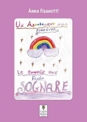 Un arcobaleno alla finestra. Le storie che fanno sognare - Anna Fisanotti - Libro Carta e Penna 2021, Liberi orizzonti | Libraccio.it