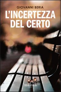 L'incertezza del certo - Giovanni Beria - Libro Bibliotheka Edizioni 2015, Autunno | Libraccio.it