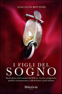 I figli del sogno. Storia di un orafo romano del XX sec. tra arte, artigianato, gioiello contemporaneo, collezionismo e peste italiana - Anacleto Bottoni - Libro Bibliotheka Edizioni 2016, Ritratti | Libraccio.it