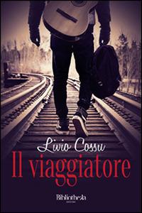 Il viaggiatore - Livio Cossu - Libro Bibliotheka Edizioni 2016 | Libraccio.it