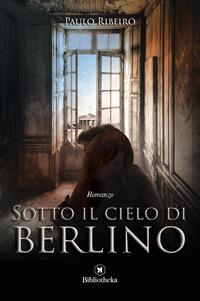 Sotto il cielo di Berlino - Paulo Ribeiro - Libro Bibliotheka Edizioni 2017, Open | Libraccio.it