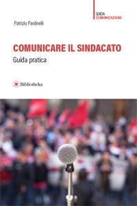 Comunicare il sindacato. Guida pratica - Patrizio Paolinelli - Libro Bibliotheka Edizioni 2017, Reti | Libraccio.it