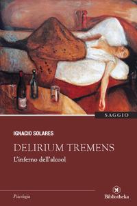 Delirium tremens. L'inferno dell'alcool - Ignacio Solares - Libro Bibliotheka Edizioni 2017 | Libraccio.it