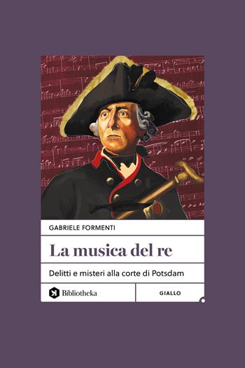 La musica del re. Delitti e misteri alla corte di Potsdam. Nuova ediz. - Gabriele Formenti - Libro Bibliotheka Edizioni 2025, Open | Libraccio.it