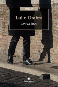 Lui e ombra - Carlo Di Biagio - Libro Bibliotheka Edizioni 2017, Poesia | Libraccio.it