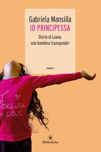 Io principessa. Storia di Luana, una bambina transgender - Gabriela Mansilla - Libro Bibliotheka Edizioni 2018, Pop | Libraccio.it