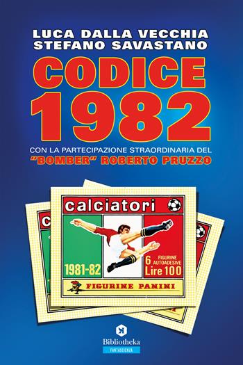Codice 1982 con la partecipazioine straordinaria del «bomber» Roberto Pruzzo - Luca Dalla Vecchia, Stefano Savastano - Libro Bibliotheka Edizioni 2019, Narrative | Libraccio.it