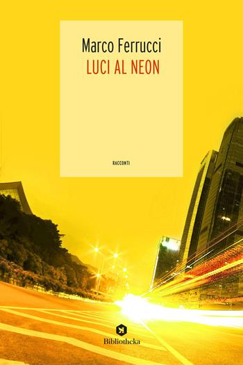 Luci al neon - Marco Ferrucci - Libro Bibliotheka Edizioni 2018, Narrative | Libraccio.it