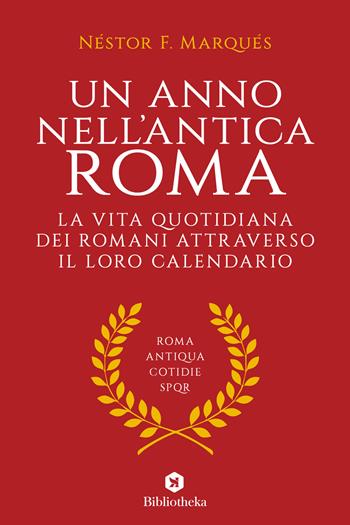 Un anno nell'antica Roma. La vita quotidiana dei romani attraverso il loro calendario - Néstor F. Marqués - Libro Bibliotheka Edizioni 2019, Pop | Libraccio.it