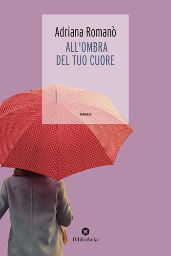 All'ombra del tuo cuore - Adriana Romanò - Libro Bibliotheka Edizioni 2018, Narrative | Libraccio.it